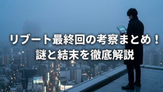 リブート最終回の考察まとめ！結局どうなった？疑問をわかりやすく解説