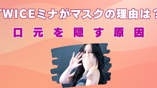 TWICEミナがマスクの理由は？口元を隠す原因は親知らずの影響⁉