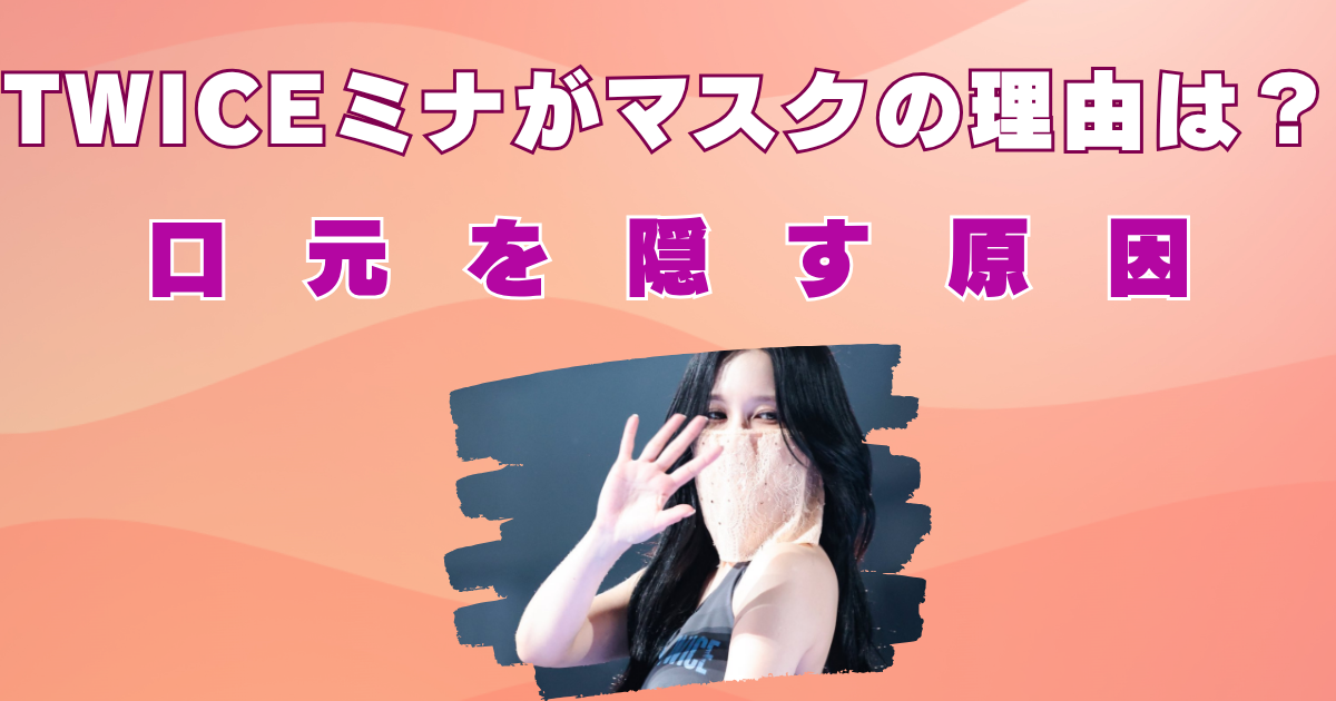TWICEミナがマスクの理由は？口元を隠す原因は親知らずの影響⁉